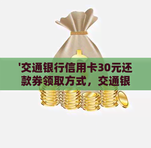 '交通银行信用卡30元还款券领取方式，交通银行信用卡各种优活动介绍'