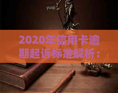 2020年信用卡逾期起诉标准解析：最新法律规定与立案标准