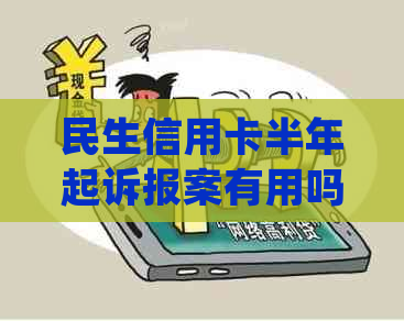 民生信用卡半年起诉报案有用吗？如何处理？