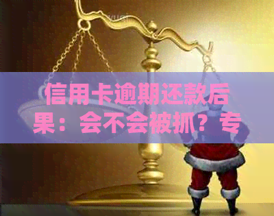 信用卡逾期还款后果：会不会被抓？专家解答揭秘