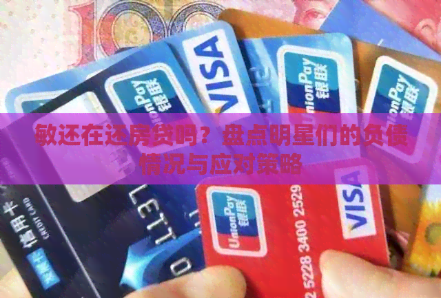 敏还在还房贷吗？盘点明星们的负债情况与应对策略
