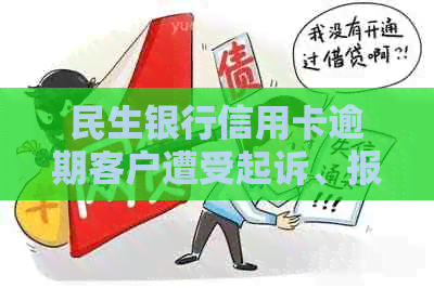 民生银行信用卡逾期客户遭受起诉、报警、拘留，银行处理时间成点