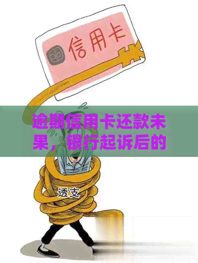 逾期信用卡还款未果，银行起诉后的法律后果分析