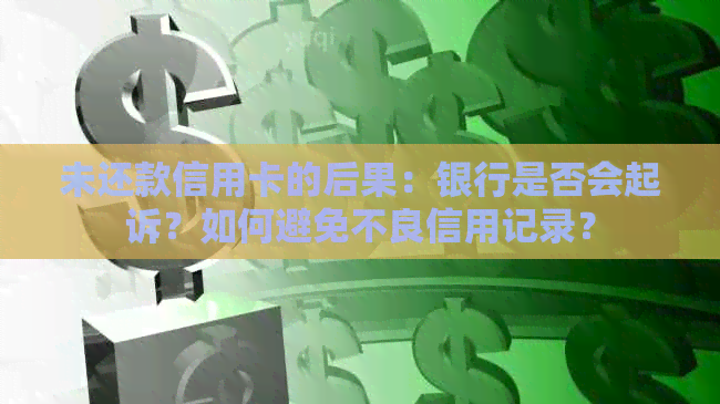 未还款信用卡的后果：银行是否会起诉？如何避免不良信用记录？