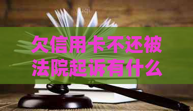 欠信用卡不还被法院起诉有什么后果：处理建议与影响分析