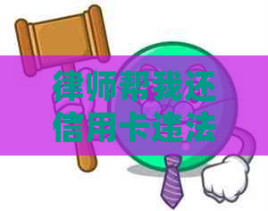 律师帮我还信用卡违法吗？如何处理？