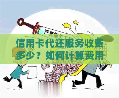 信用卡代还服务收费多少？如何计算费用和提供服务的详细说明