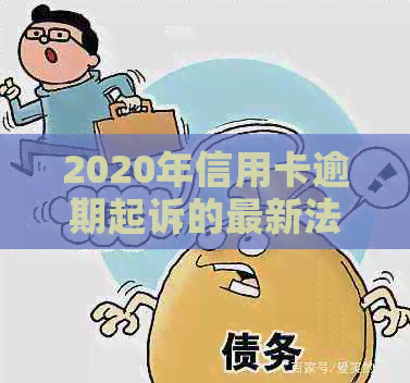 2020年信用卡逾期起诉的最新法律规定与立案标准解析