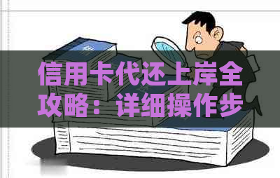信用卡代还上岸全攻略：详细操作步骤与注意事项，解决用户各种疑虑