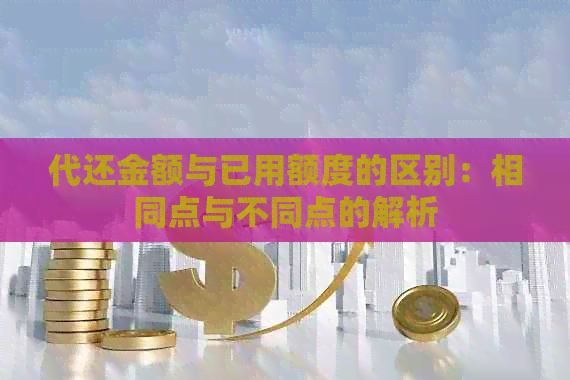 代还金额与已用额度的区别：相同点与不同点的解析