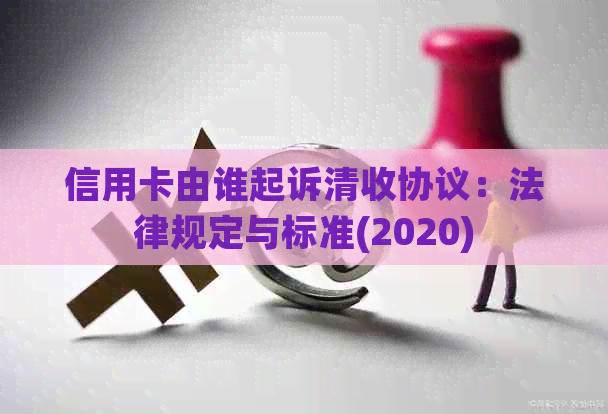 信用卡由谁起诉清收协议：法律规定与标准(2020)