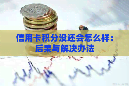信用卡积分没还会怎么样：后果与解决办法