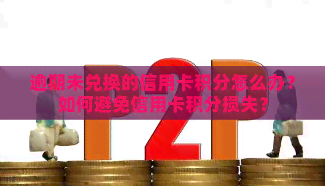 逾期未兑换的信用卡积分怎么办？如何避免信用卡积分损失？