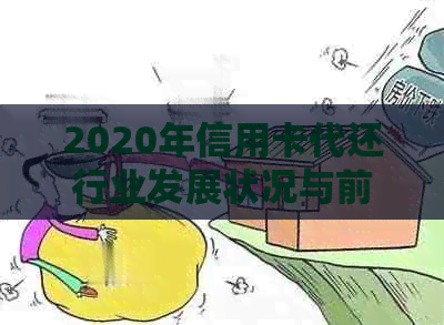 2020年信用卡代还行业发展状况与前景分析：洞察行业趋势与市场动态