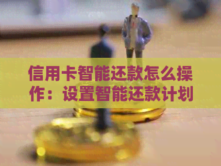 信用卡智能还款怎么操作：设置智能还款计划指南