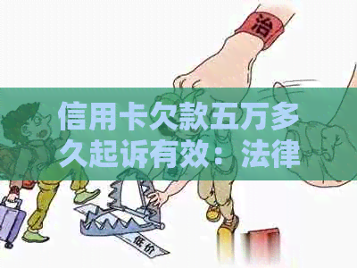 信用卡欠款五万多久起诉有效：法律时效应从逾期之日起算，最长可达5年。