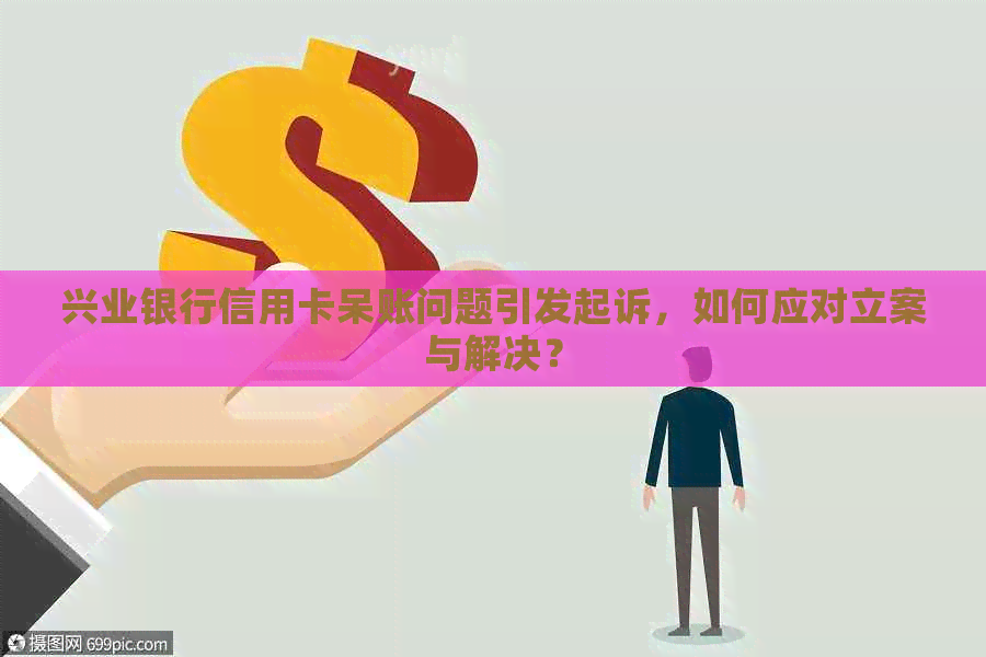 兴业银行信用卡呆账问题引发起诉，如何应对立案与解决？