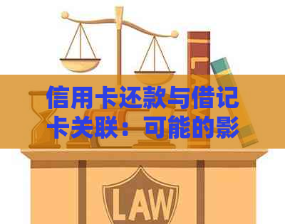 信用卡还款与借记卡关联：可能的影响及处理方法全解析