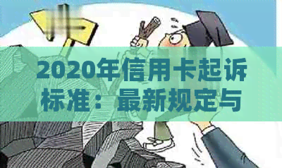 2020年信用卡起诉标准：最新规定与明年起诉预测-2021年信用卡起诉