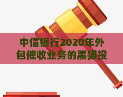 中信银行2020年外包业务的黑猫投诉及应对措分析
