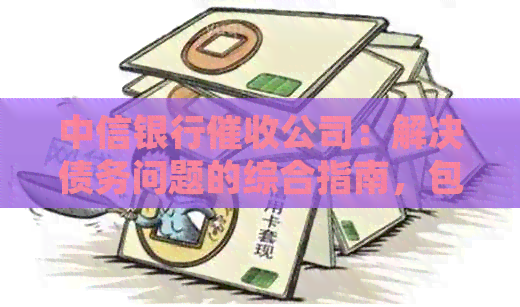 中信银行公司：解决债务问题的综合指南，包括常见疑问、流程和建议