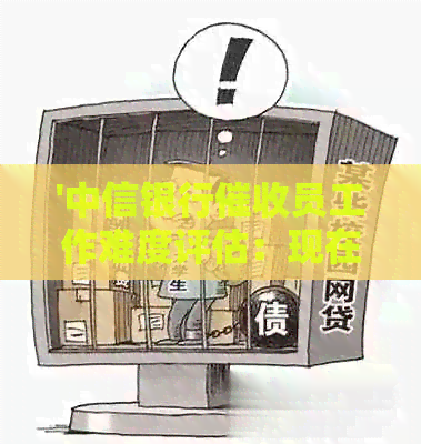 '中信银行员工作难度评估：现在的情况如何？'
