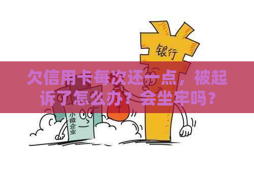 欠信用卡每次还一点，被起诉了怎么办？会坐牢吗？