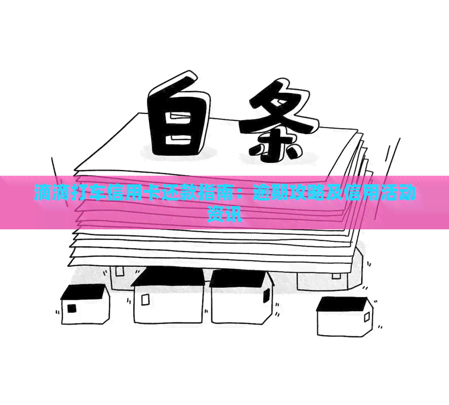 滴滴打车信用卡还款指南：逾期攻略及信用活动资讯