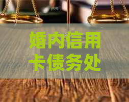 婚内信用卡债务处理：如何进行起诉及相关法律问题全面解析