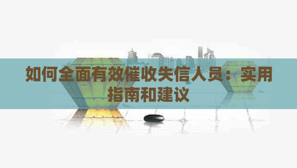 如何全面有效失信人员：实用指南和建议