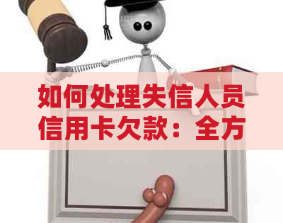 如何处理失信人员信用卡欠款：全方位指南与建议