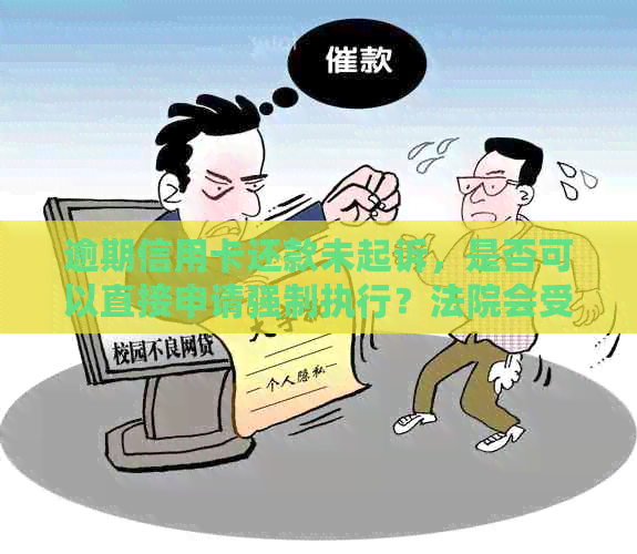 逾期信用卡还款未起诉，是否可以直接申请强制执行？法院会受理吗？