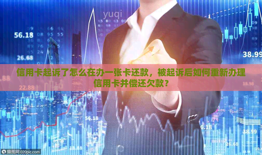 信用卡起诉了怎么在办一张卡还款，被起诉后如何重新办理信用卡并偿还欠款？