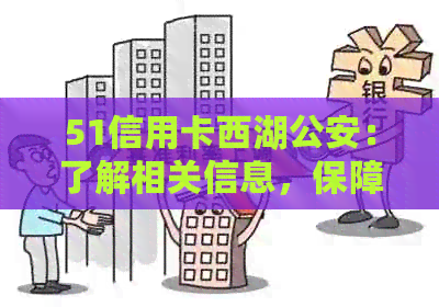 51信用卡西湖公安：了解相关信息，保障用卡安全与权益
