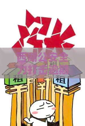 西湖公安全力打击逾期欠款，保障社会经济秩序