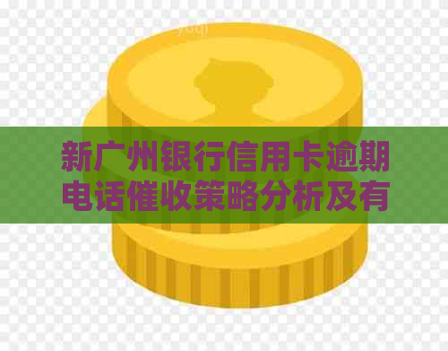 新广州银行信用卡逾期电话策略分析及有效应对方法