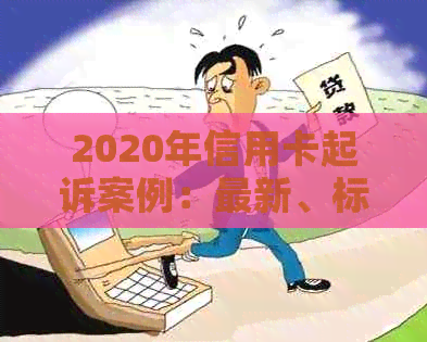 2020年信用卡起诉案例：最新、标准及实际案例解析