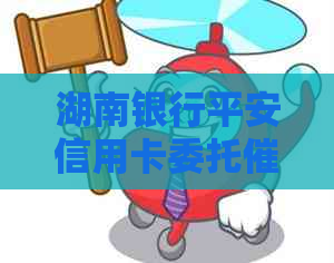 湖南银行平安信用卡委托：解决债务问题的专业服务
