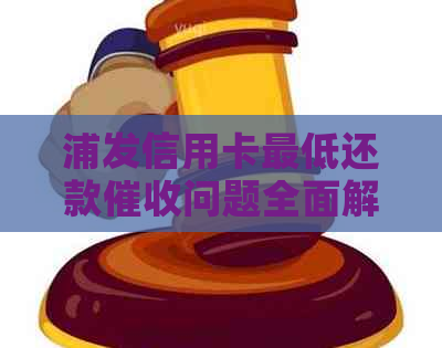 浦发信用卡更低还款问题全面解决方法和应对策略