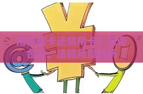 用信用卡还信用卡？是否合法，法律角度解析