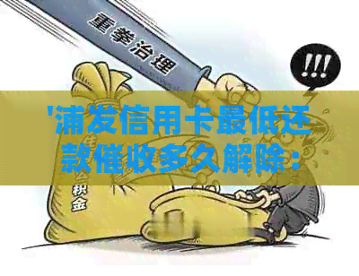 '浦发信用卡更低还款多久解除：解答疑问'
