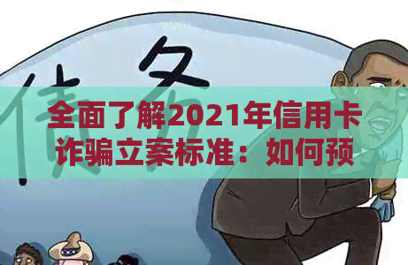 全面了解2021年信用卡诈骗立案标准：如何预防、举报和处理信用卡欺诈案件