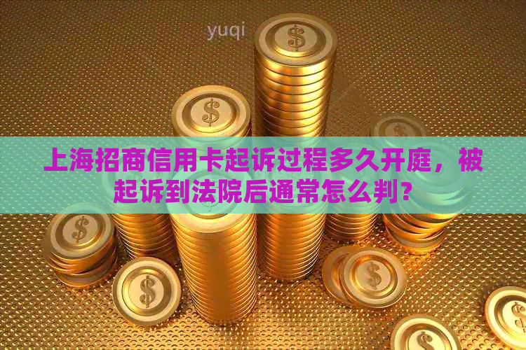 上海招商信用卡起诉过程多久开庭，被起诉到法院后通常怎么判？