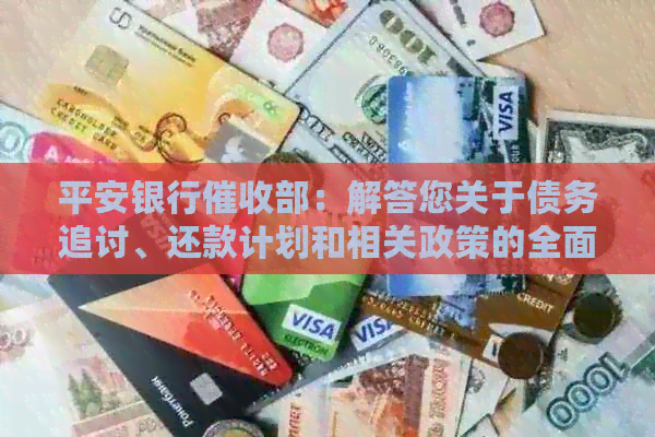 平安银行部：解答您关于债务追讨、还款计划和相关政策的全面疑问