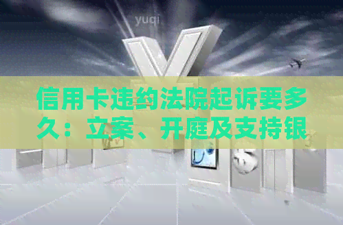 信用卡违约法院起诉要多久：立案、开庭及支持银行违约金的时间流程梳理。