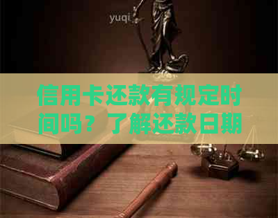 信用卡还款有规定时间吗？了解还款日期和期限，避免逾期产生罚单！