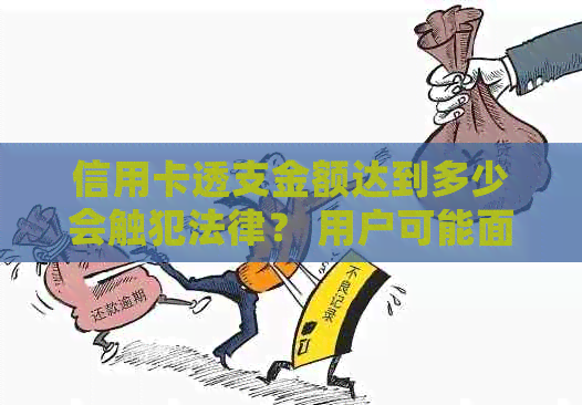 信用卡透支金额达到多少会触犯法律？ 用户可能面临的刑事责任与解决方法