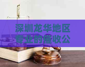 深圳龙华地区专业的公司：解决债务问题、协商还款、法律援助一站式服务