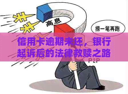 信用卡逾期未还，银行起诉后的法律救赎之路：怎么办？会不会被抓人？