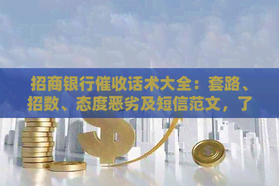 招商银行话术大全：套路、招数、态度恶劣及短信范文，了解详情请点击。